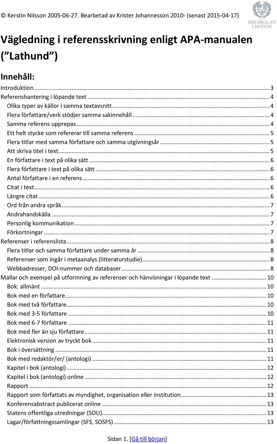 .. 5 Att skriva titel i text... 5 En författare i text på olika sätt... 6 Flera författare i text på olika sätt... 6 Antal författare i en referens... 6 Citat i text... 6 Längre citat.