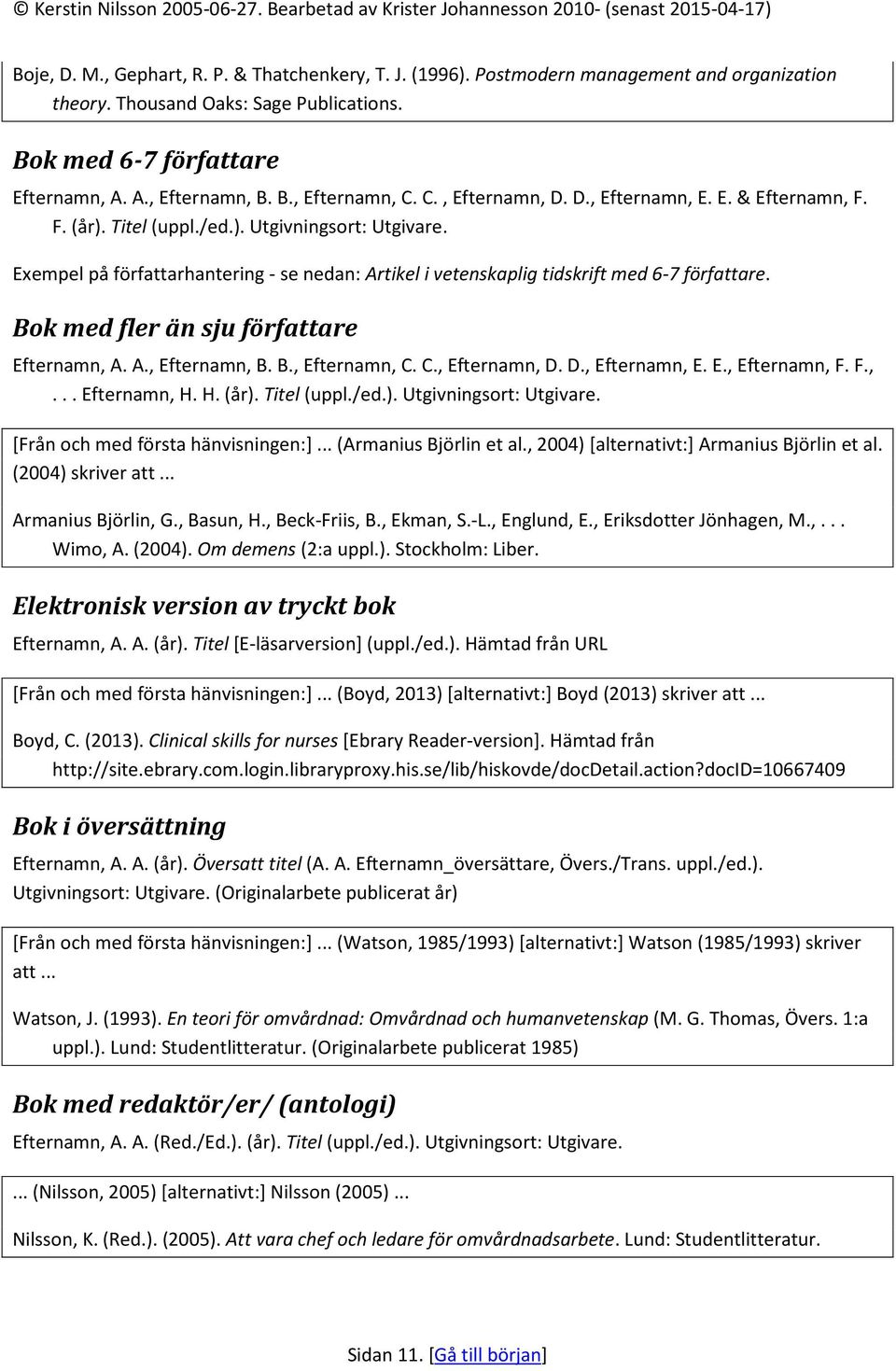 Exempel på författarhantering - se nedan: Artikel i vetenskaplig tidskrift med 6-7 författare. Bok med fler än sju författare Efternamn, A. A., Efternamn, B. B., Efternamn, C. C., Efternamn, D.