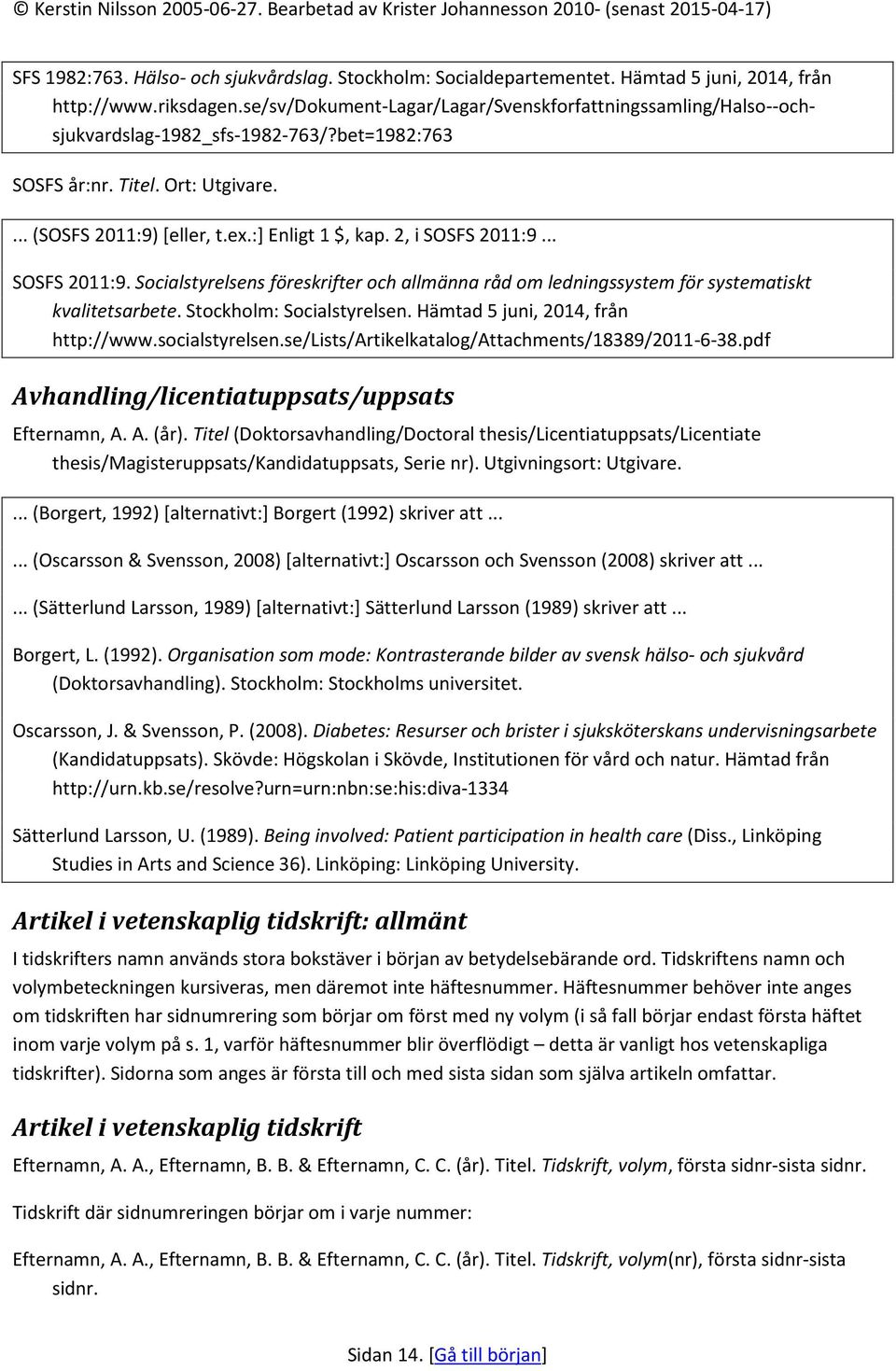 2, i SOSFS 2011:9... SOSFS 2011:9. Socialstyrelsens föreskrifter och allmänna råd om ledningssystem för systematiskt kvalitetsarbete. Stockholm: Socialstyrelsen. Hämtad 5 juni, 2014, från http://www.