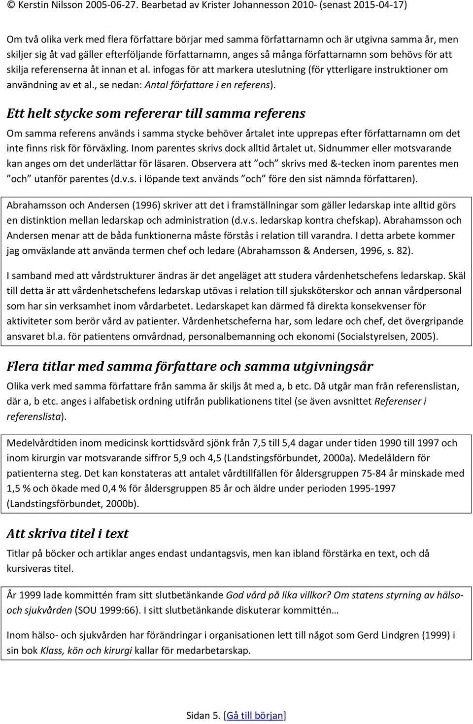 Ett helt stycke som refererar till samma referens Om samma referens används i samma stycke behöver årtalet inte upprepas efter författarnamn om det inte finns risk för förväxling.