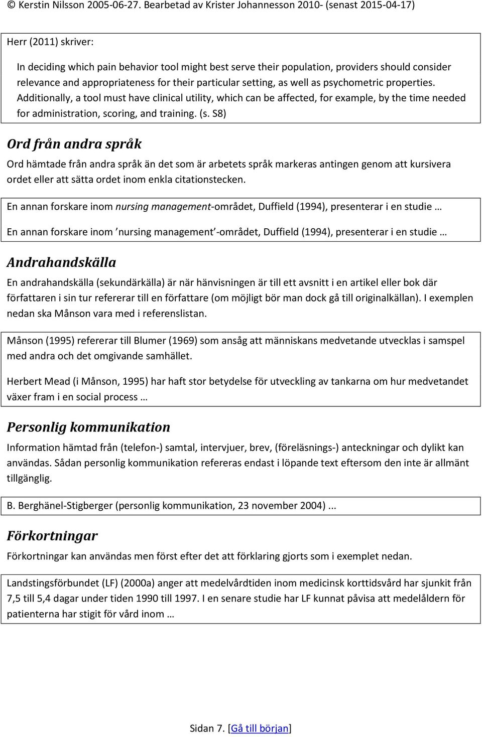 S8) Ord från andra språk Ord hämtade från andra språk än det som är arbetets språk markeras antingen genom att kursivera ordet eller att sätta ordet inom enkla citationstecken.