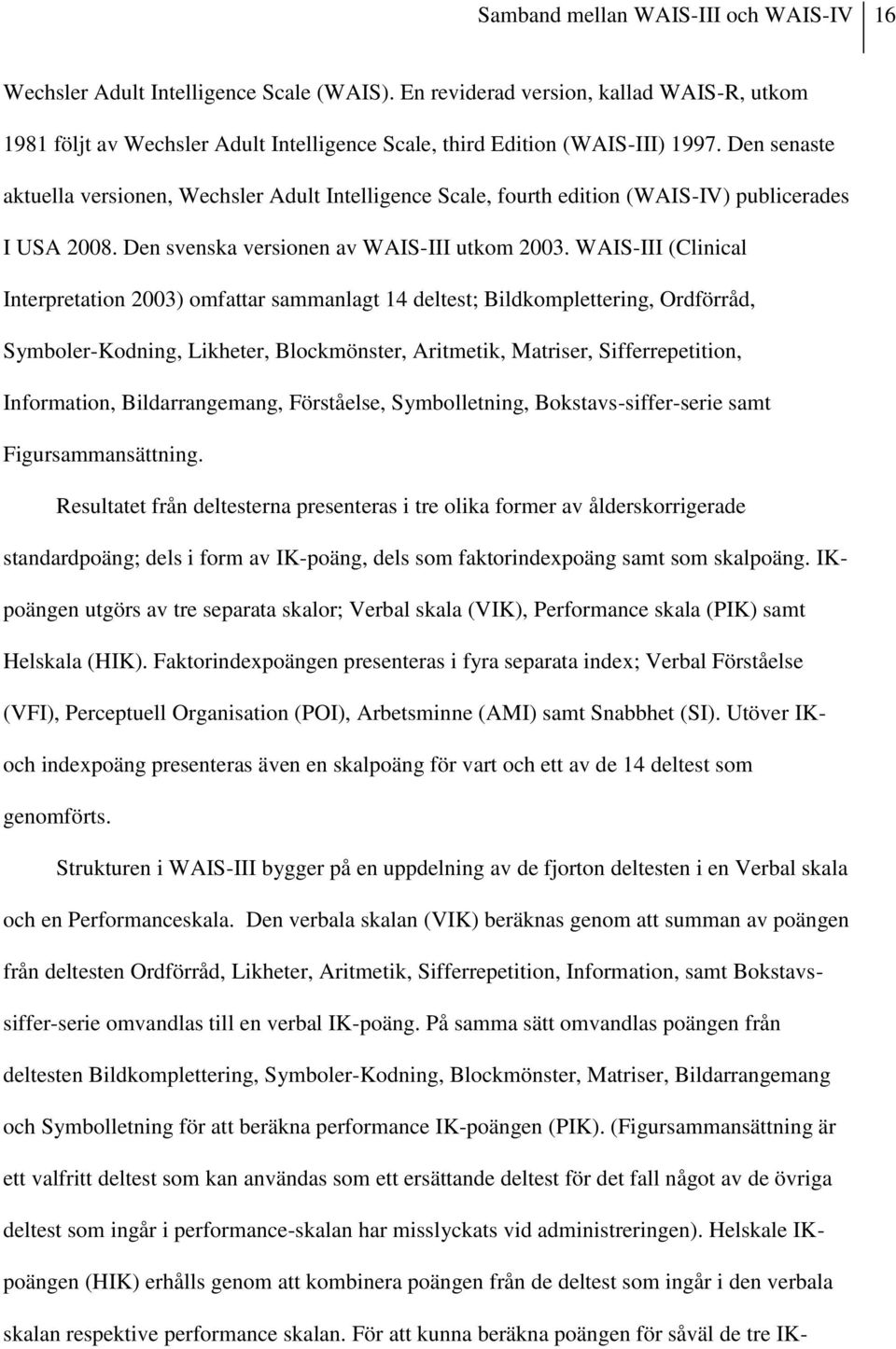 Den senaste aktuella versionen, Wechsler Adult Intelligence Scale, fourth edition (WAIS-IV) publicerades I USA 2008. Den svenska versionen av WAIS-III utkom 2003.