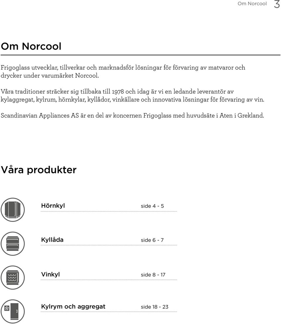 Våra traditioner sträcker sig tillbaka till 1978 och idag är vi en ledande leverantör av kyl aggregat, kylrum, hörnkylar, kyllådor,