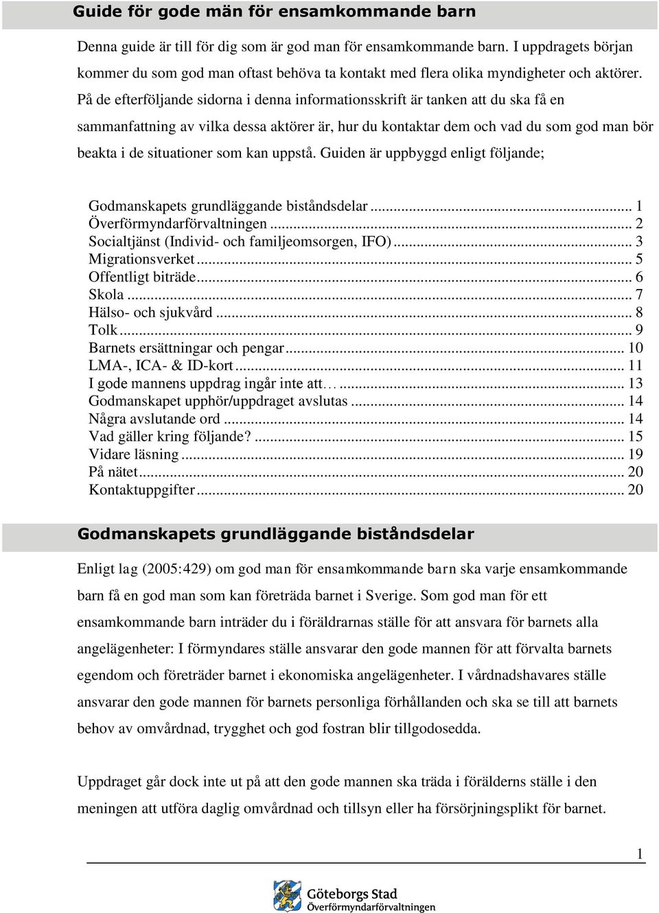 På de efterföljande sidorna i denna informationsskrift är tanken att du ska få en sammanfattning av vilka dessa aktörer är, hur du kontaktar dem och vad du som god man bör beakta i de situationer som