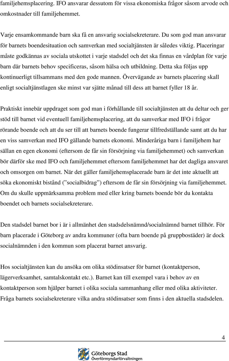 Placeringar måste godkännas av sociala utskottet i varje stadsdel och det ska finnas en vårdplan för varje barn där barnets behov specificeras, såsom hälsa och utbildning.