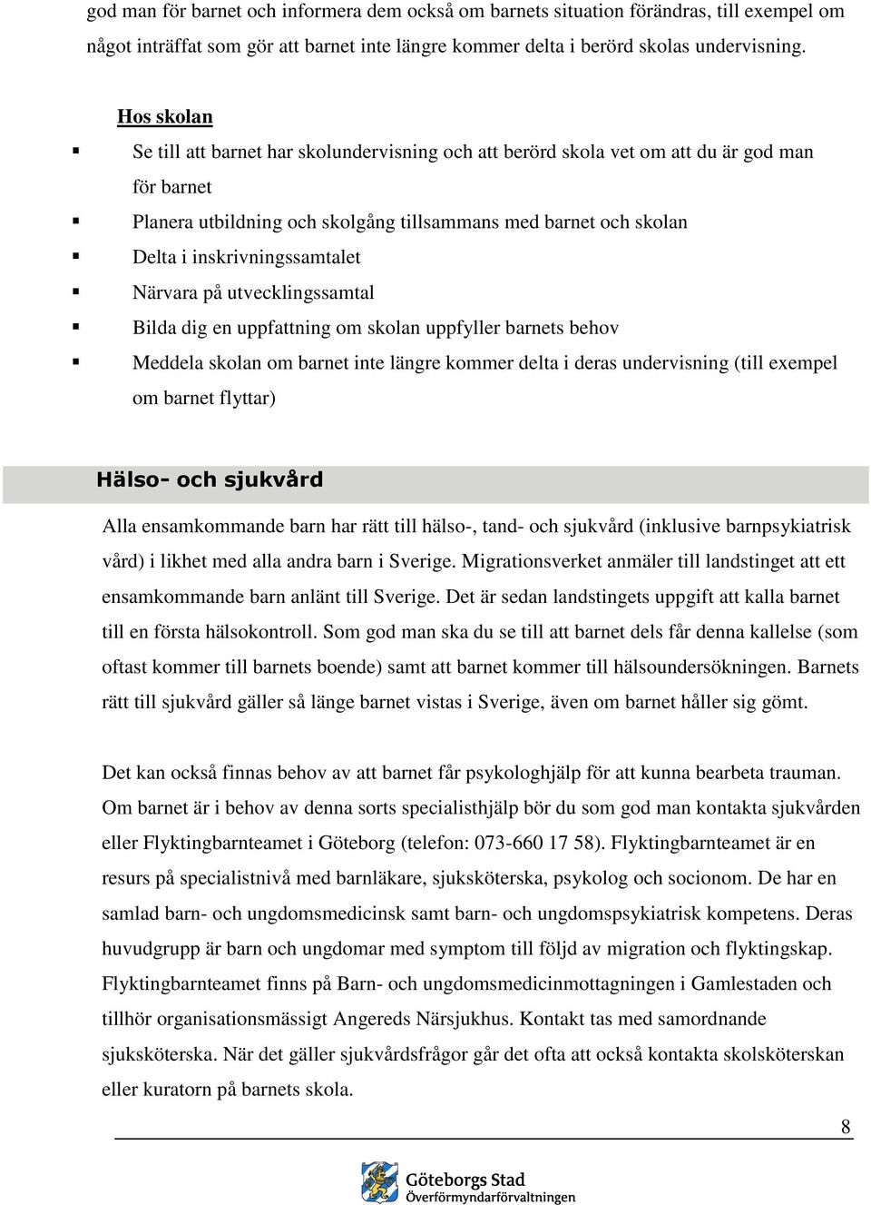 inskrivningssamtalet Närvara på utvecklingssamtal Bilda dig en uppfattning om skolan uppfyller barnets behov Meddela skolan om barnet inte längre kommer delta i deras undervisning (till exempel om