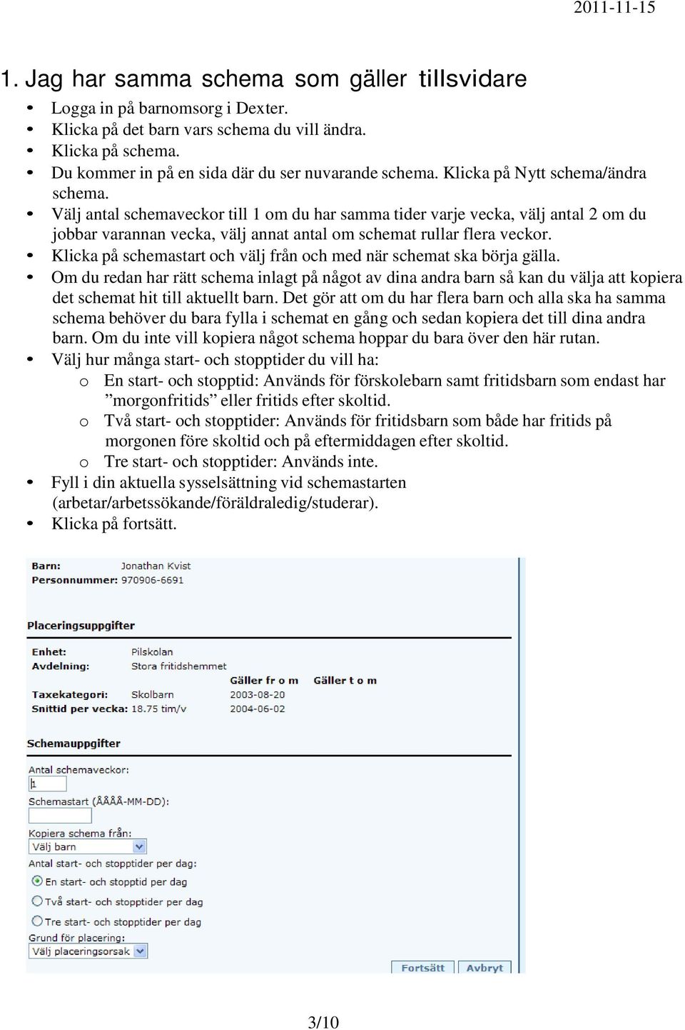 Klicka på schemastart och välj från och med när schemat ska börja gälla. Om du redan har rätt schema inlagt på något av dina andra barn så kan du välja att kopiera det schemat hit till aktuellt barn.