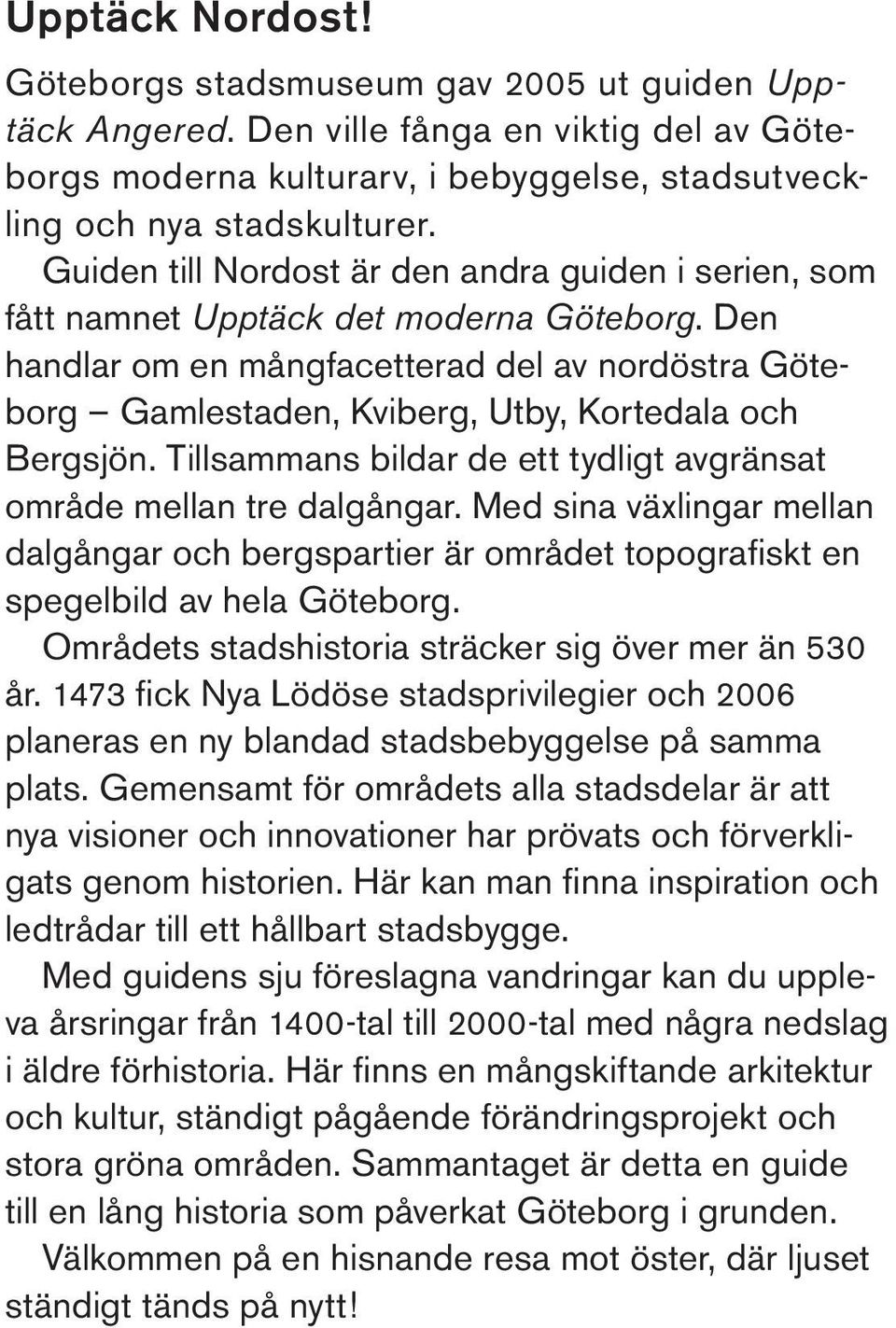 Den handlar om en mångfacetterad del av nordöstra Göteborg Gamlestaden, Kviberg, Utby, Kortedala och Bergsjön. Tillsammans bildar de ett tydligt avgränsat område mellan tre dalgångar.