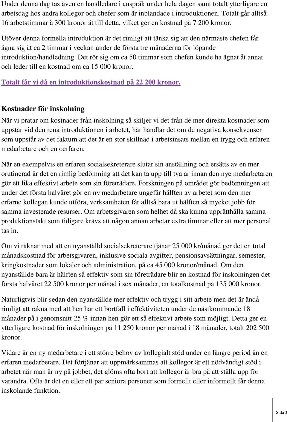 Utöver denna formella introduktion är det rimligt att tänka sig att den närmaste chefen får ägna sig åt ca 2 timmar i veckan under de första tre månaderna för löpande introduktion/handledning.