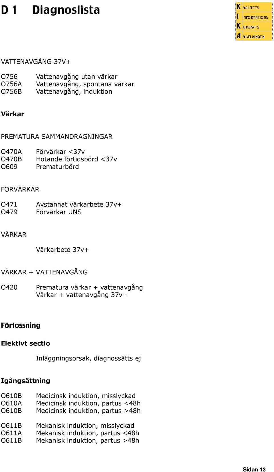 vattenavgång Värkar + vattenavgång 37v+ Förlossning Elektivt sectio Inläggningsorsak, diagnossätts ej Igångsättning O610B Medicinsk induktion, misslyckad O610A Medicinsk