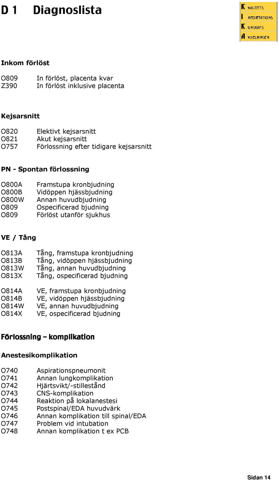 O814W O814X Tång, framstupa kronbjudning Tång, vidöppen hjässbjudning Tång, annan huvudbjudning Tång, ospecificerad bjudning VE, framstupa kronbjudning VE, vidöppen hjässbjudning VE, annan