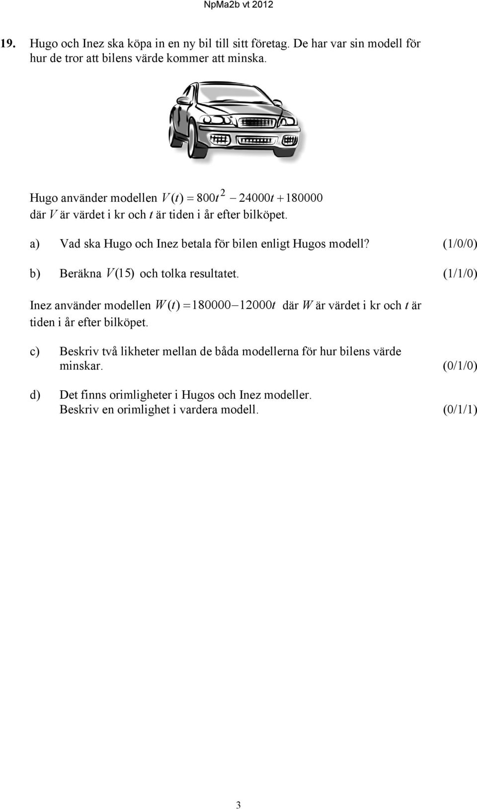 a) Vad ska Hugo och Inez betala för bilen enligt Hugos modell? (1/0/0) b) Beräkna V (15) och tolka resultatet.