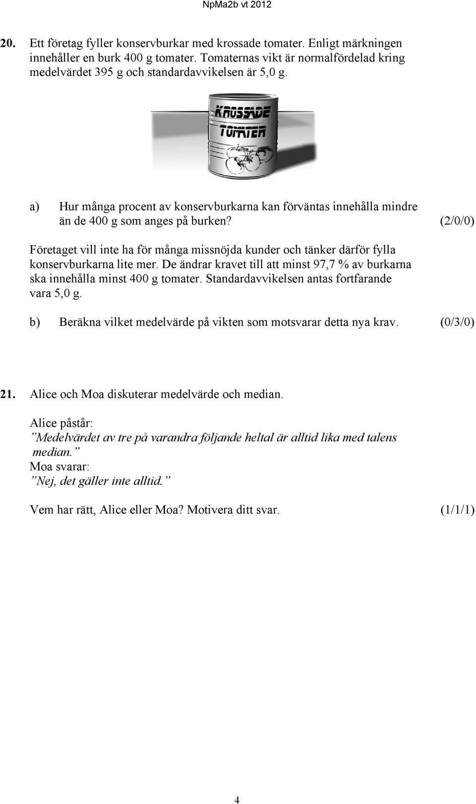 (/0/0) Företaget vill inte ha för många missnöjda kunder och tänker därför fylla konservburkarna lite mer. De ändrar kravet till att minst 97,7 % av burkarna ska innehålla minst 400 g tomater.