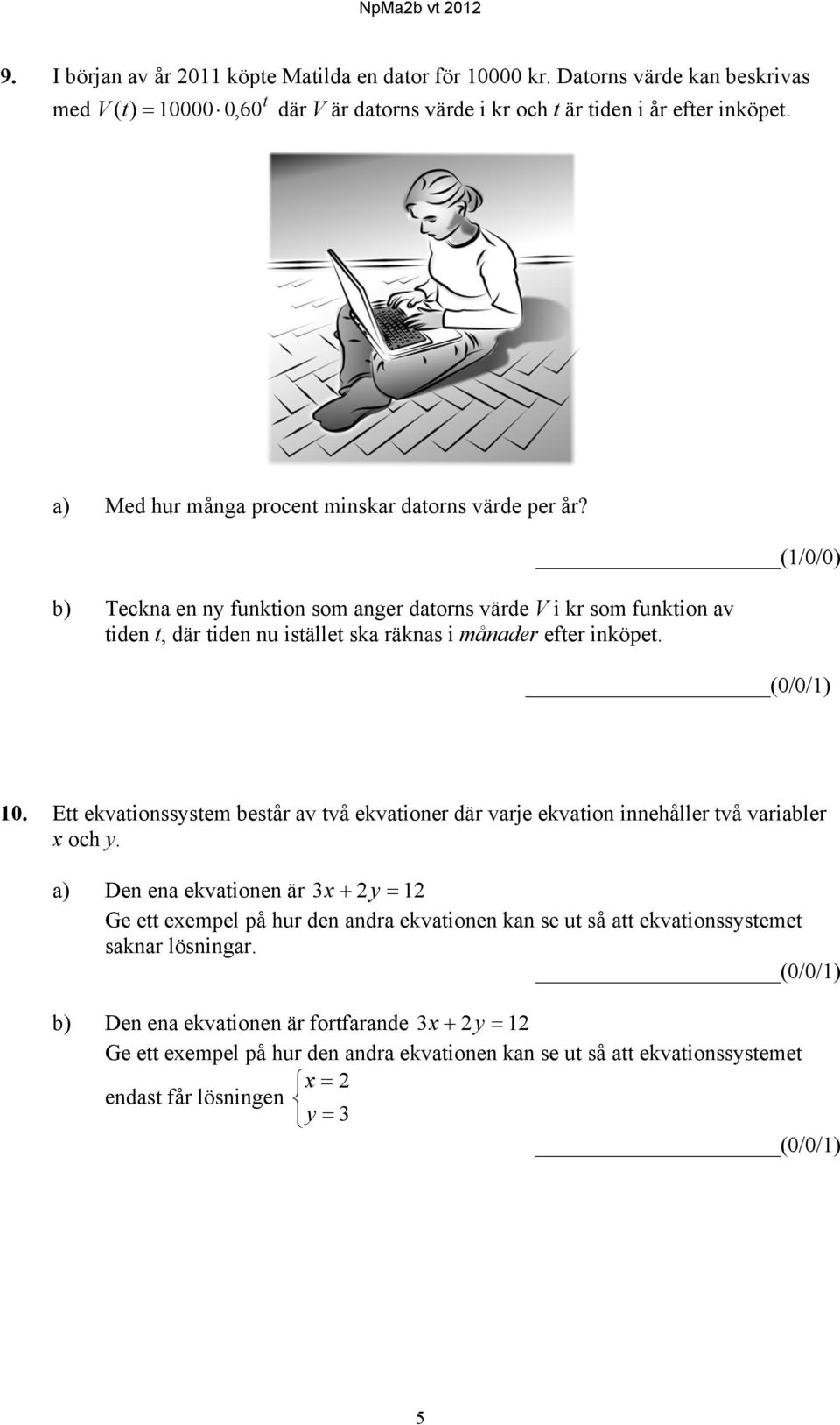 (1/0/0) b) Teckna en ny funktion som anger datorns värde V i kr som funktion av tiden t, där tiden nu istället ska räknas i månader efter inköpet. (0/0/1) 10.