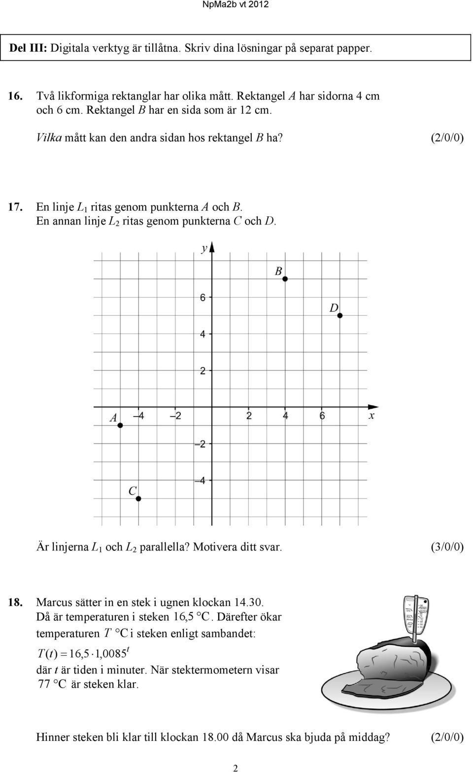 En annan linje L ritas genom punkterna C och D. Är linjerna L 1 och L parallella? Motivera ditt svar. (3/0/0) 18. Marcus sätter in en stek i ugnen klockan 14.30.