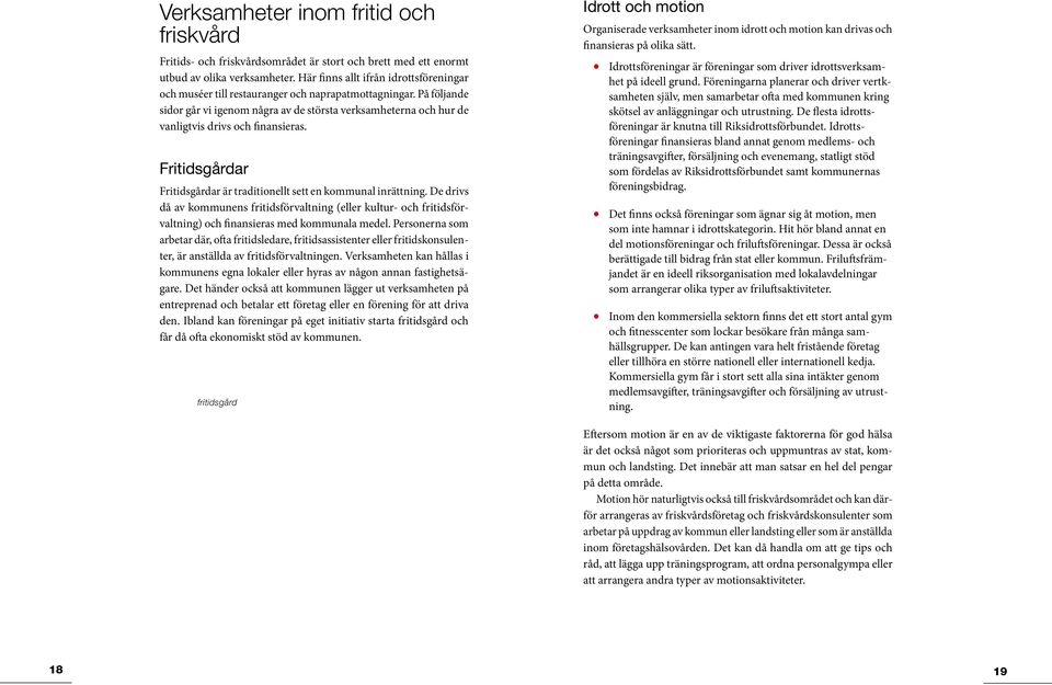 På följande sidor går vi igenom några av de största verksamheterna och hur de vanligtvis drivs och finansieras. Fritidsgårdar Fritidsgårdar är traditionellt sett en kommunal inrättning.