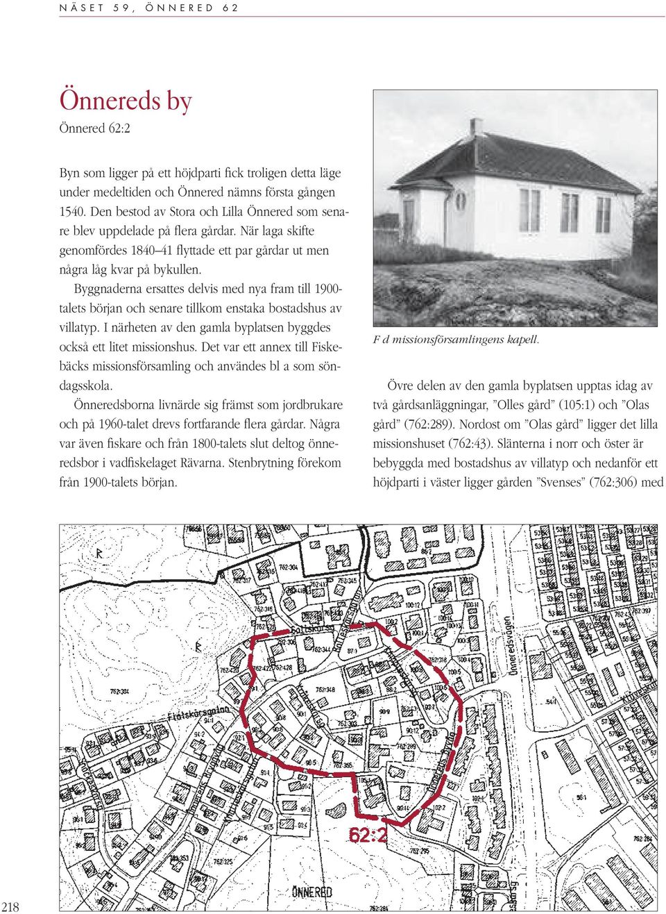 Byggnaderna ersattes delvis med nya fram till 1900- talets början och senare tillkom enstaka bostadshus av villatyp. I närheten av den gamla byplatsen byggdes också ett litet missionshus.