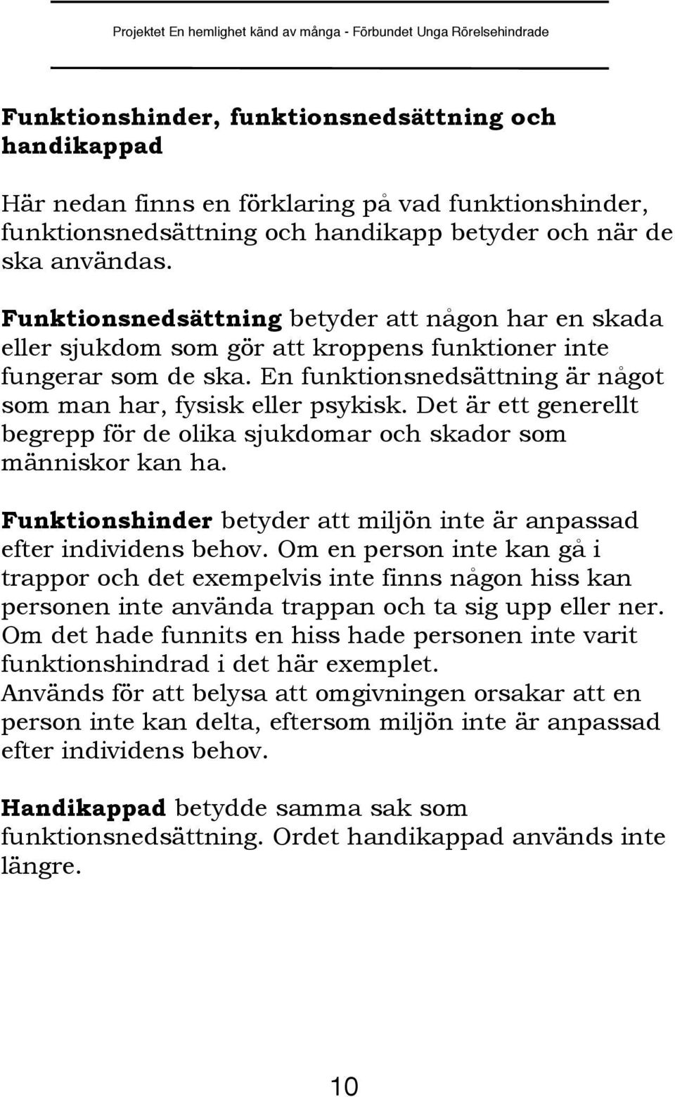 Det är ett generellt begrepp för de olika sjukdomar och skador som människor kan ha. Funktionshinder betyder att miljön inte är anpassad efter individens behov.