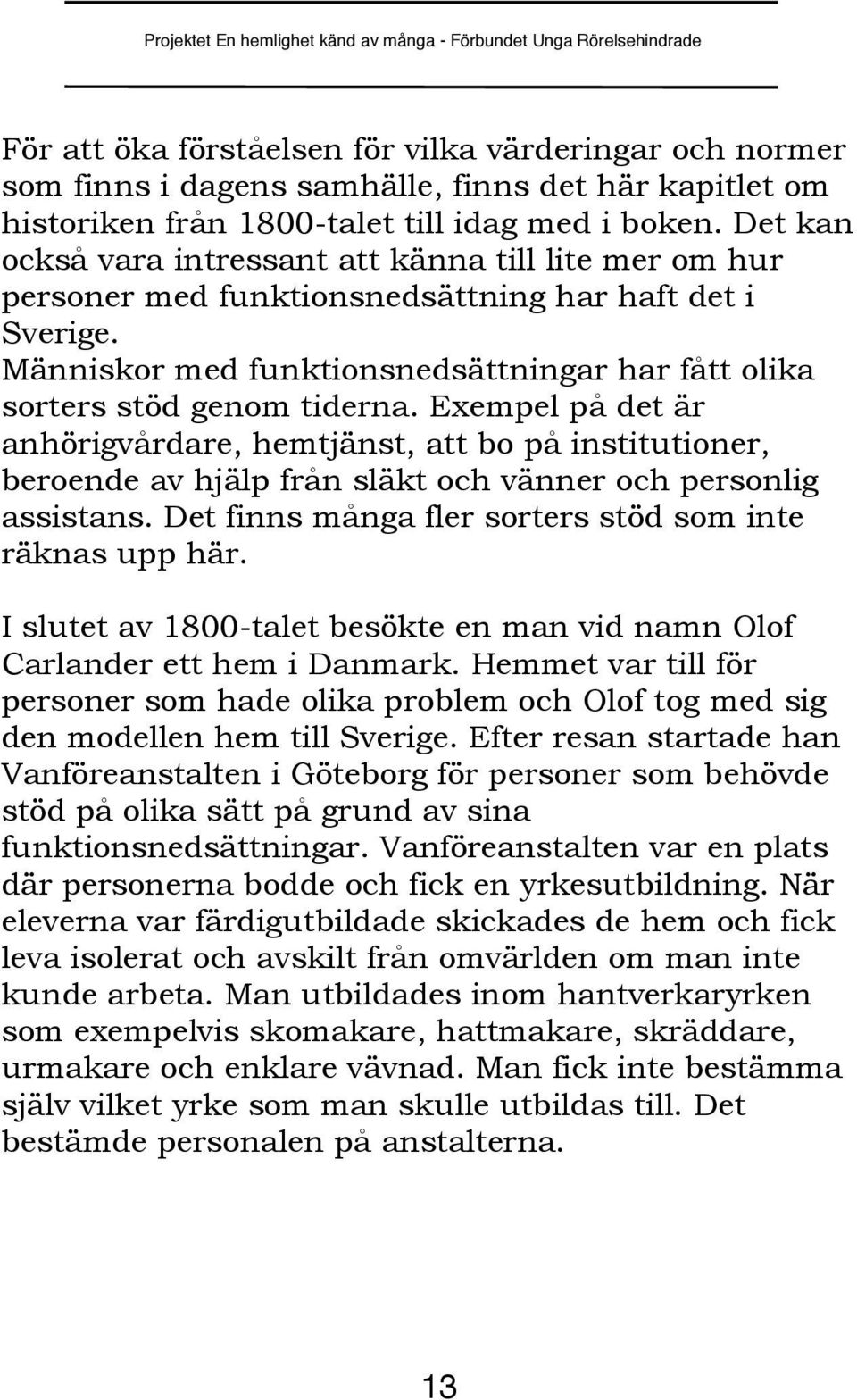 Exempel på det är anhörigvårdare, hemtjänst, att bo på institutioner, beroende av hjälp från släkt och vänner och personlig assistans. Det finns många fler sorters stöd som inte räknas upp här.