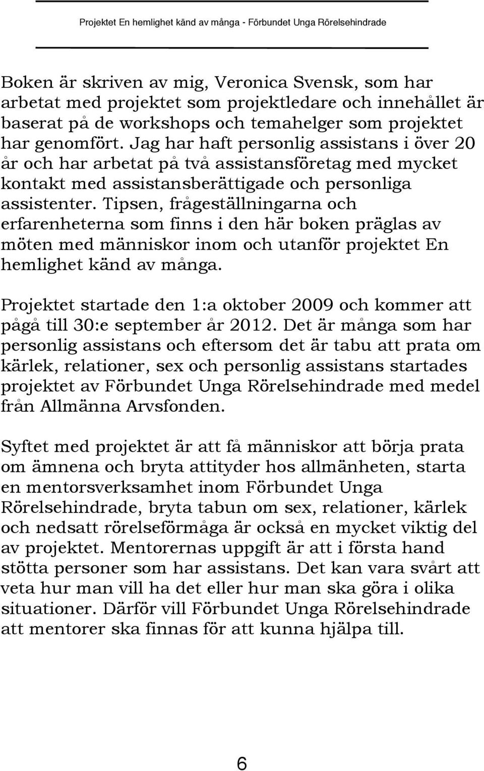 Tipsen, frågeställningarna och erfarenheterna som finns i den här boken präglas av möten med människor inom och utanför projektet En hemlighet känd av många.