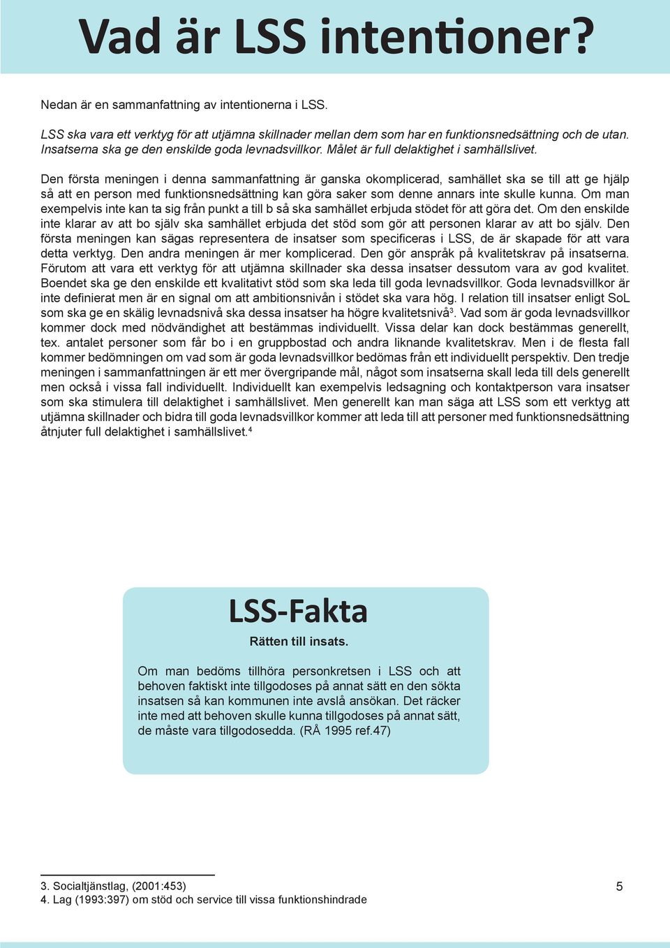 Den första meningen i denna sammanfattning är ganska okomplicerad, samhället ska se till att ge hjälp så att en person med funktionsnedsättning kan göra saker som denne annars inte skulle kunna.