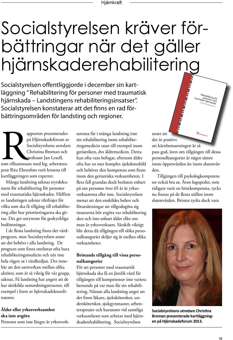 Rapporten presenterades på Hjärnskadeforum av Socialstyrelsens utredare Christina Broman och professor Jan Lexell, som tillsammans med leg.