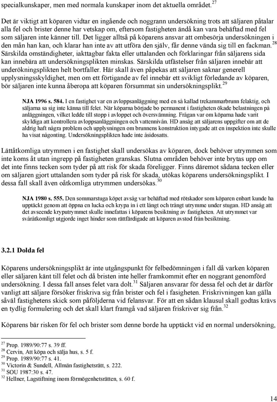 som säljaren inte känner till. Det ligger alltså på köparens ansvar att ombesörja undersökningen i den mån han kan, och klarar han inte av att utföra den själv, får denne vända sig till en fackman.