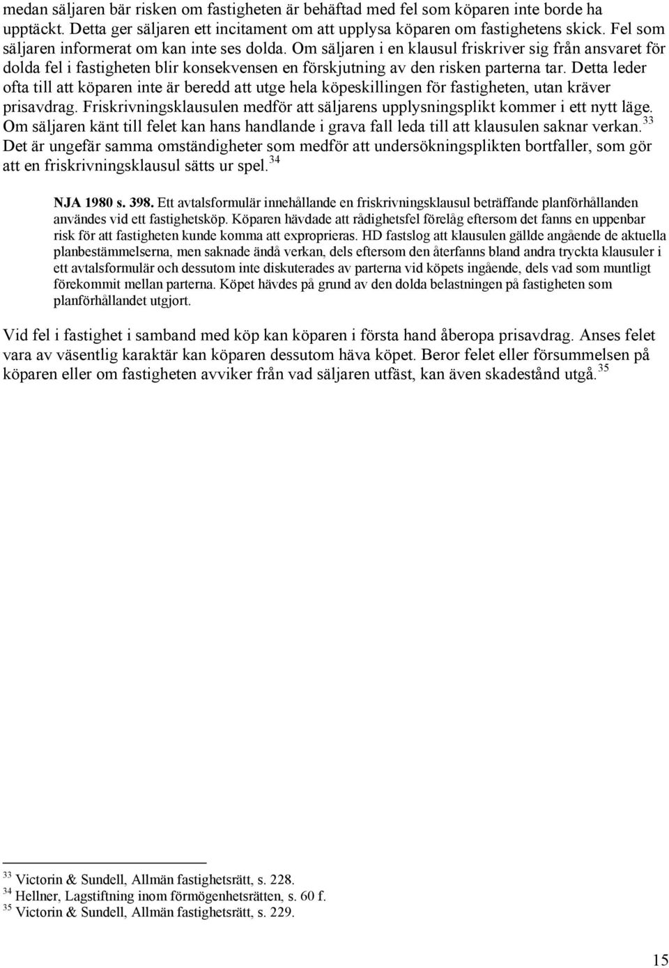 Detta leder ofta till att köparen inte är beredd att utge hela köpeskillingen för fastigheten, utan kräver prisavdrag.