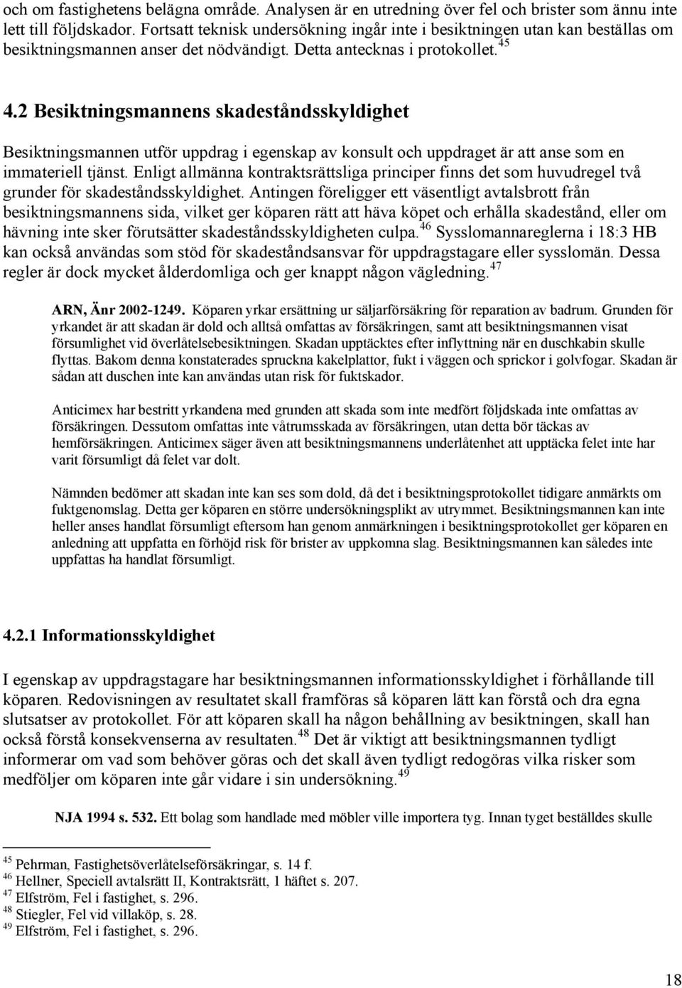 2 Besiktningsmannens skadeståndsskyldighet Besiktningsmannen utför uppdrag i egenskap av konsult och uppdraget är att anse som en immateriell tjänst.