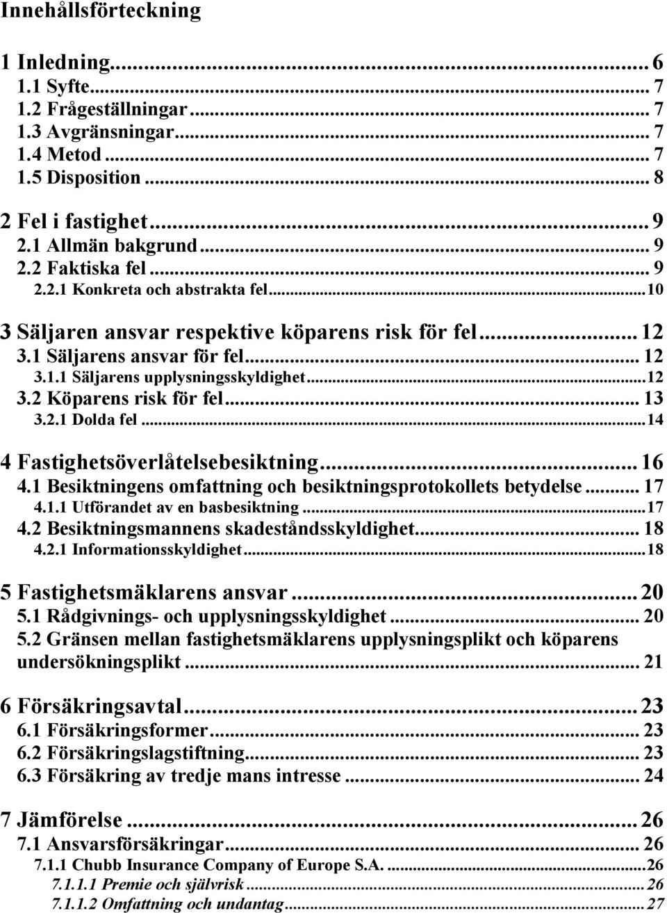 .. 13 3.2.1 Dolda fel...14 4 Fastighetsöverlåtelsebesiktning...16 4.1 Besiktningens omfattning och besiktningsprotokollets betydelse... 17 4.1.1 Utförandet av en basbesiktning...17 4.2 Besiktningsmannens skadeståndsskyldighet.