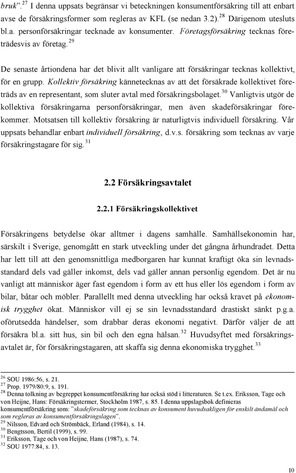 Kollektiv försäkring kännetecknas av att det försäkrade kollektivet företräds av en representant, som sluter avtal med försäkringsbolaget.