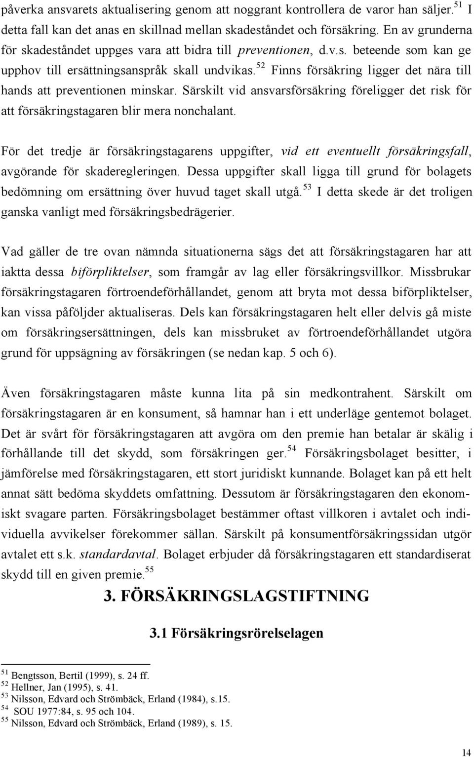 52 Finns försäkring ligger det nära till hands att preventionen minskar. Särskilt vid ansvarsförsäkring föreligger det risk för att försäkringstagaren blir mera nonchalant.