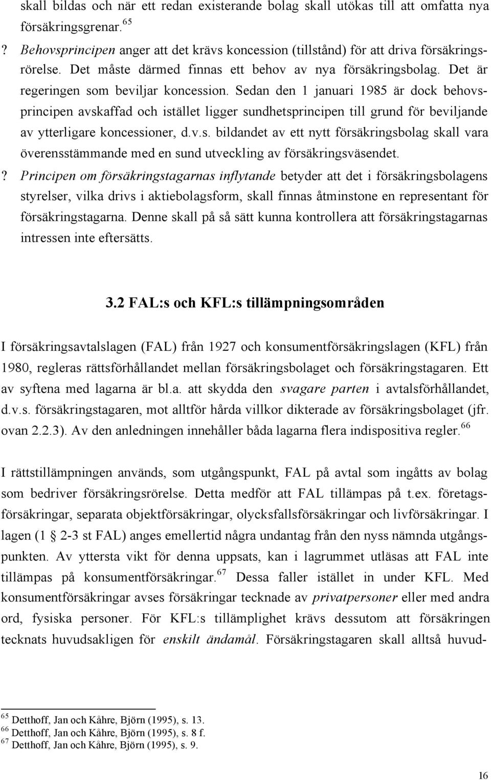 Sedan den 1 januari 1985 är dock behovsprincipen avskaffad och istället ligger sundhetsprincipen till grund för beviljande av ytterligare koncessioner, d.v.s. bildandet av ett nytt försäkringsbolag skall vara överensstämmande med en sund utveckling av försäkringsväsendet.