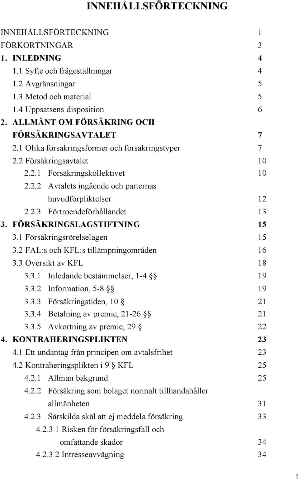 2.3 Förtroendeförhållandet 13 3. FÖRSÄKRINGSLAGSTIFTNING 15 3.1 Försäkringsrörelselagen 15 3.2 FAL:s och KFL:s tillämpningområden 16 3.3 Översikt av KFL 18 3.3.1 Inledande bestämmelser, 1-4 19 3.3.2 Information, 5-8 19 3.