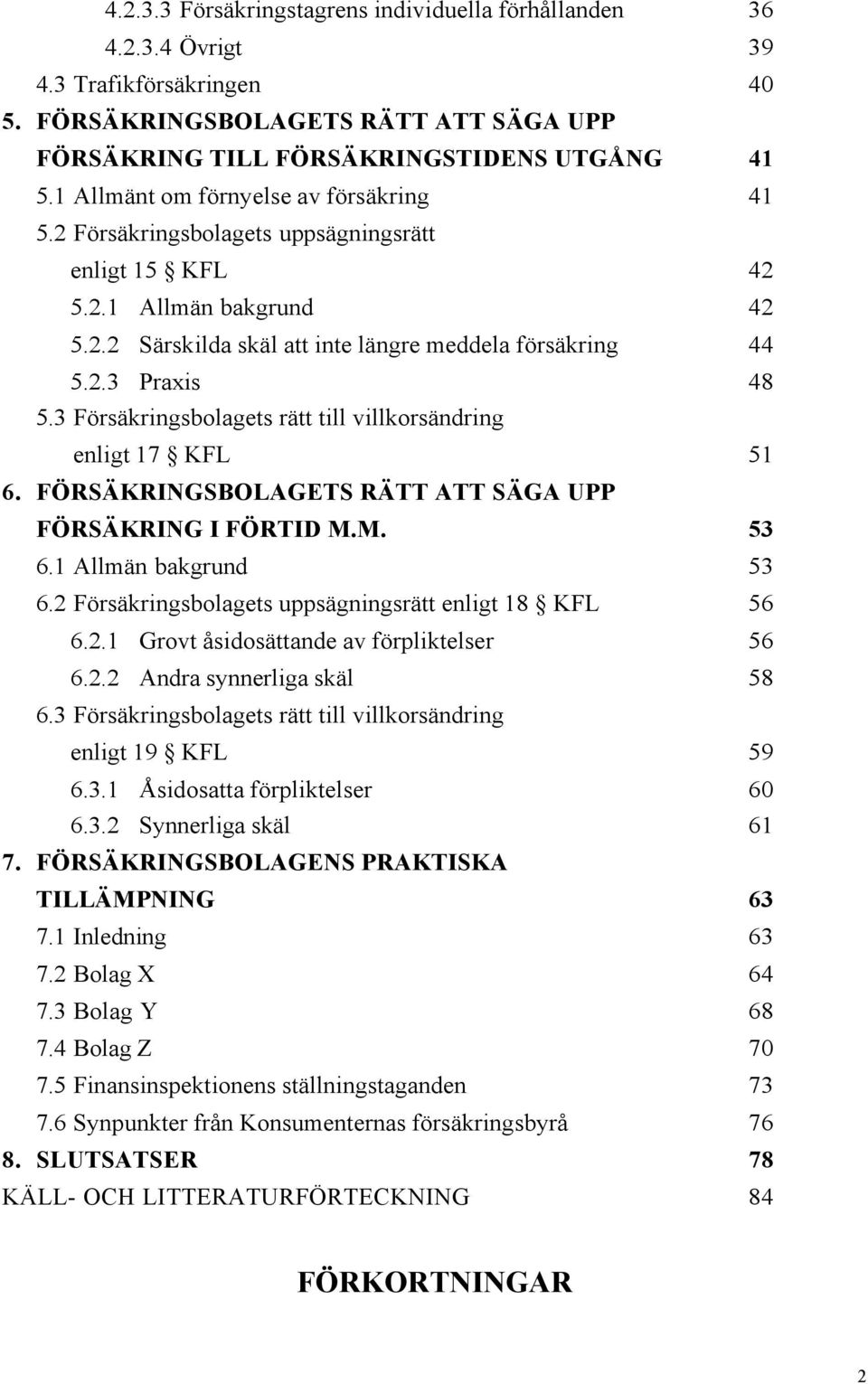 3 Försäkringsbolagets rätt till villkorsändring enligt 17 KFL 51 6. FÖRSÄKRINGSBOLAGETS RÄTT ATT SÄGA UPP FÖRSÄKRING I FÖRTID M.M. 53 6.1 Allmän bakgrund 53 6.