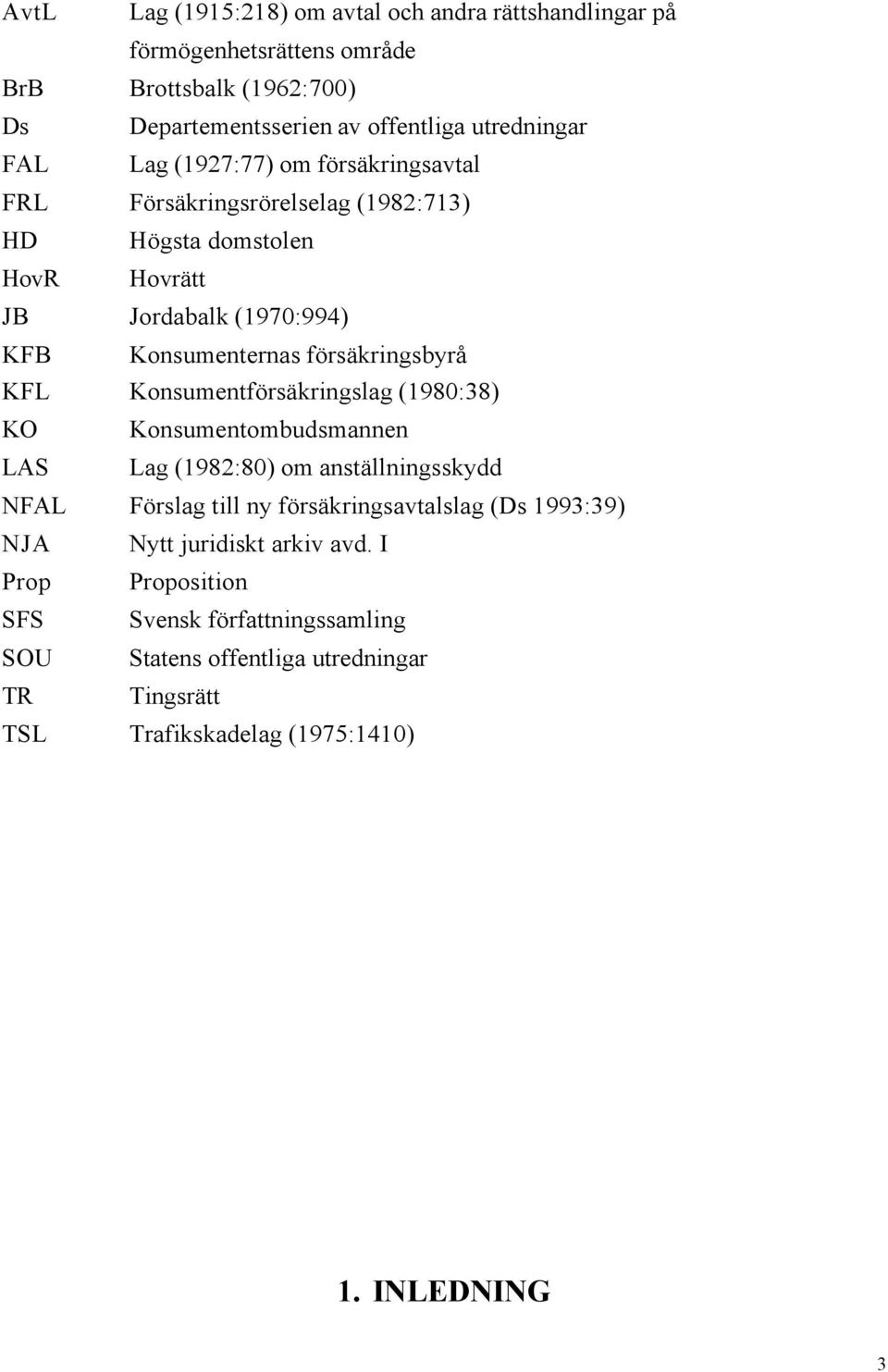 KFL Konsumentförsäkringslag (1980:38) KO Konsumentombudsmannen LAS Lag (1982:80) om anställningsskydd NFAL Förslag till ny försäkringsavtalslag (Ds 1993:39) NJA