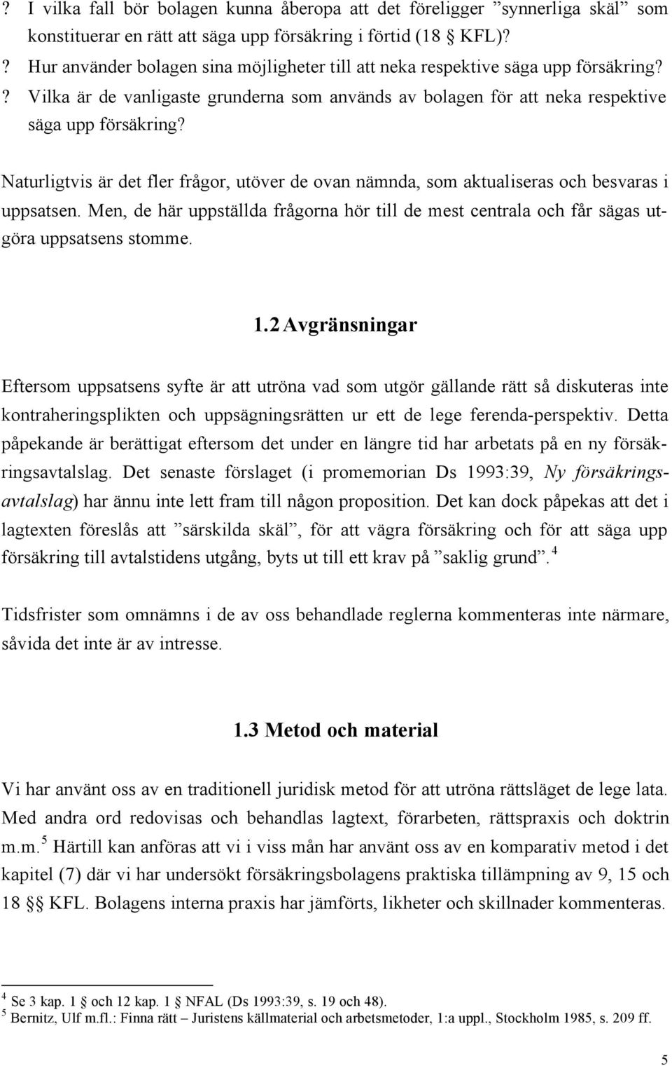 Naturligtvis är det fler frågor, utöver de ovan nämnda, som aktualiseras och besvaras i uppsatsen. Men, de här uppställda frågorna hör till de mest centrala och får sägas utgöra uppsatsens stomme. 1.