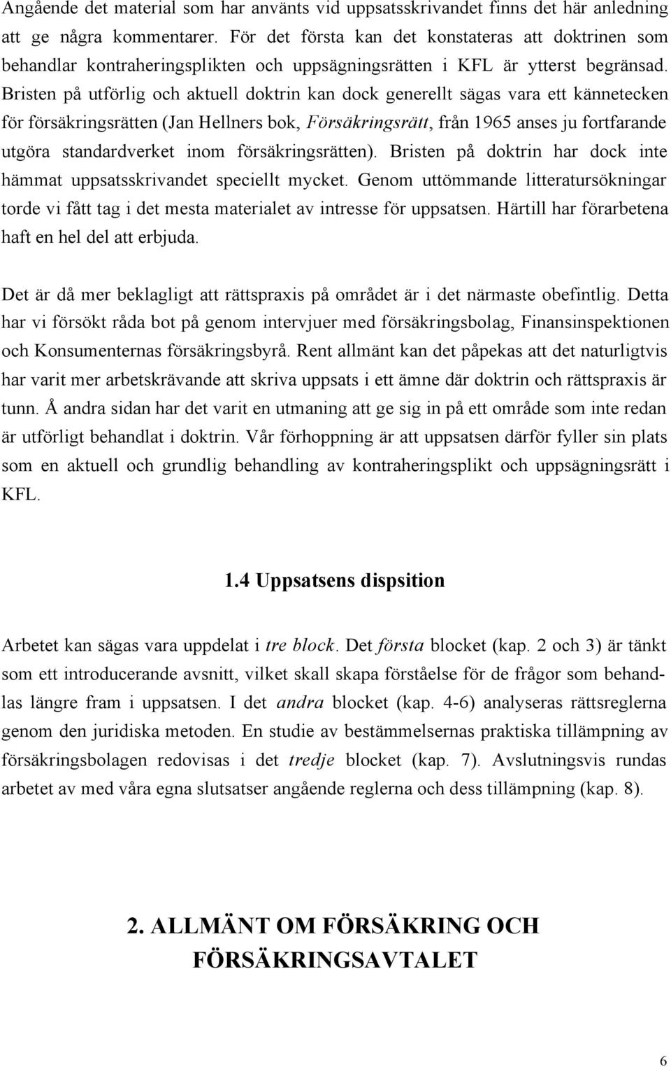 Bristen på utförlig och aktuell doktrin kan dock generellt sägas vara ett kännetecken för försäkringsrätten (Jan Hellners bok, Försäkringsrätt, från 1965 anses ju fortfarande utgöra standardverket