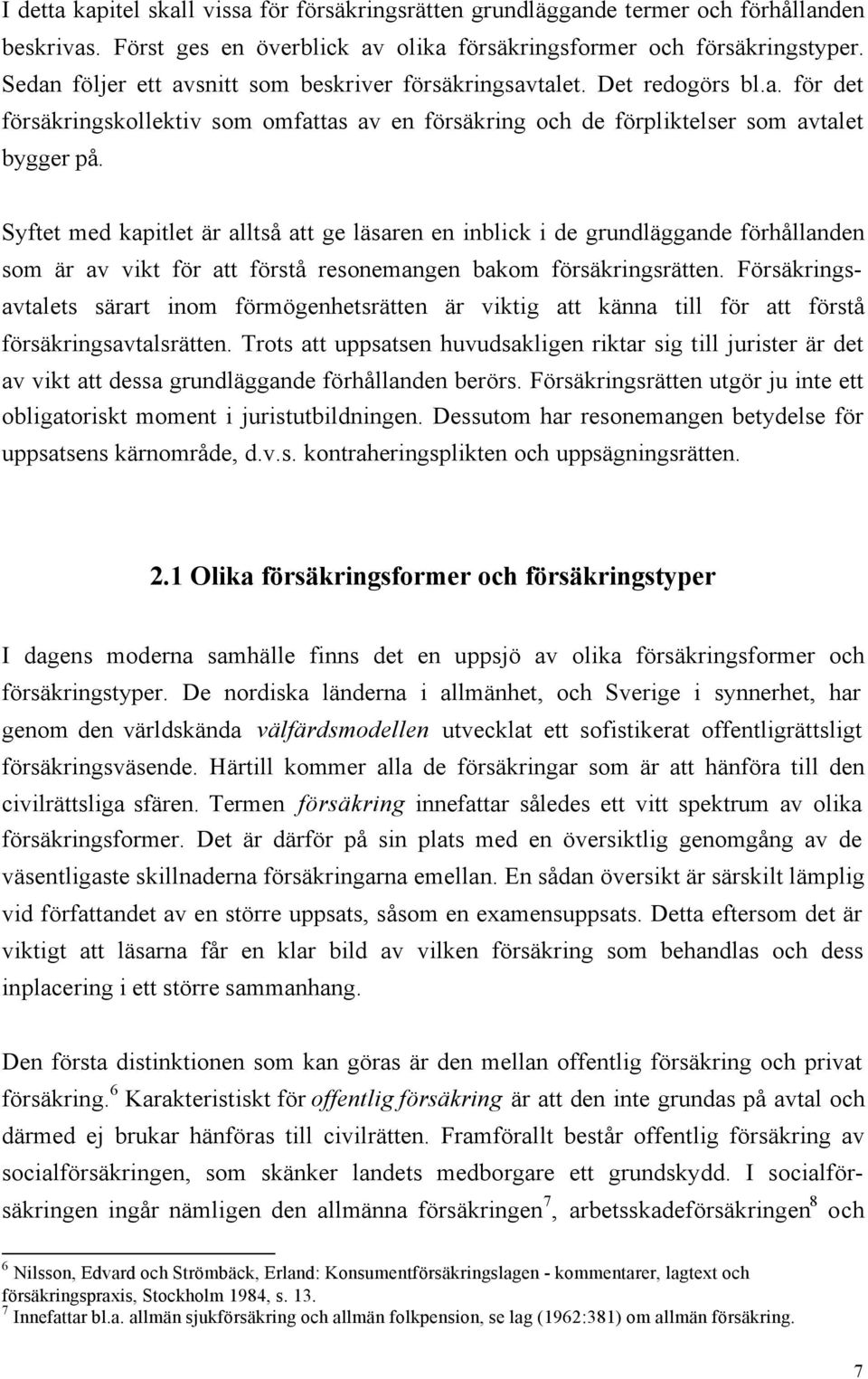 Syftet med kapitlet är alltså att ge läsaren en inblick i de grundläggande förhållanden som är av vikt för att förstå resonemangen bakom försäkringsrätten.