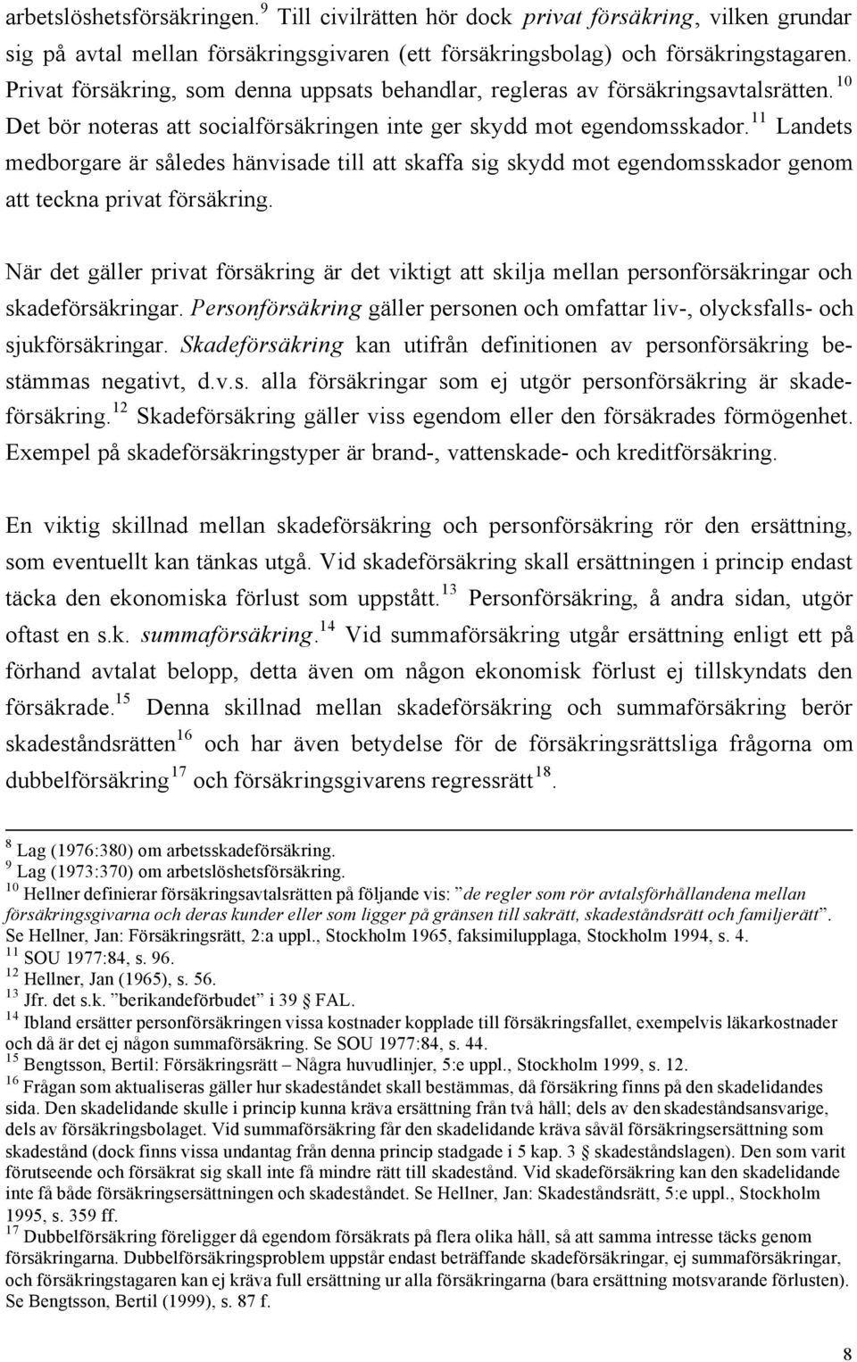 11 Landets medborgare är således hänvisade till att skaffa sig skydd mot egendomsskador genom att teckna privat försäkring.