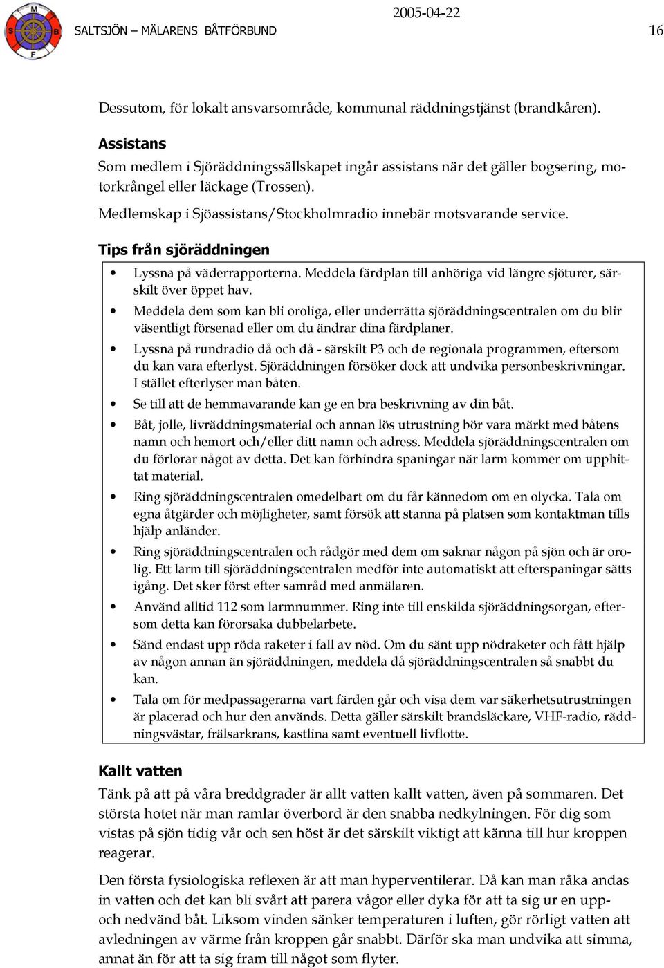 Tips från sjöräddningen Lyssna på väderrapporterna. Meddela färdplan till anhöriga vid längre sjöturer, särskilt över öppet hav.