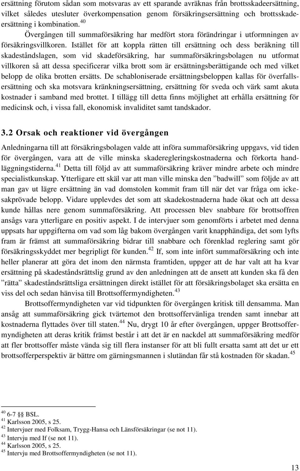 Istället för att koppla rätten till ersättning och dess beräkning till skadeståndslagen, som vid skadeförsäkring, har summaförsäkringsbolagen nu utformat villkoren så att dessa specificerar vilka