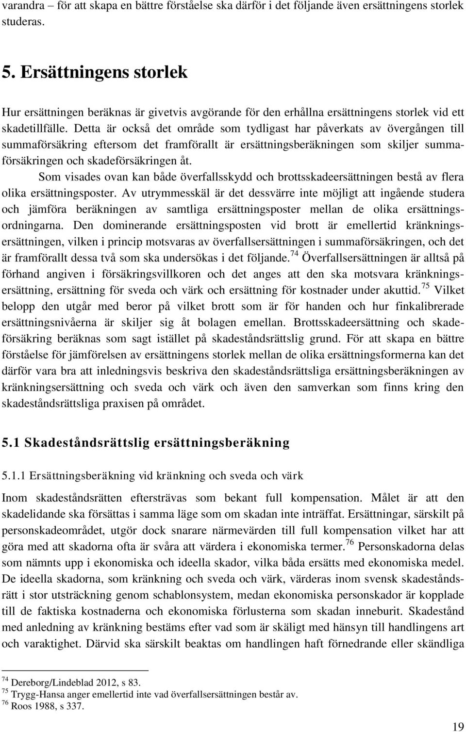 Detta är också det område som tydligast har påverkats av övergången till summaförsäkring eftersom det framförallt är ersättningsberäkningen som skiljer summaförsäkringen och skadeförsäkringen åt.