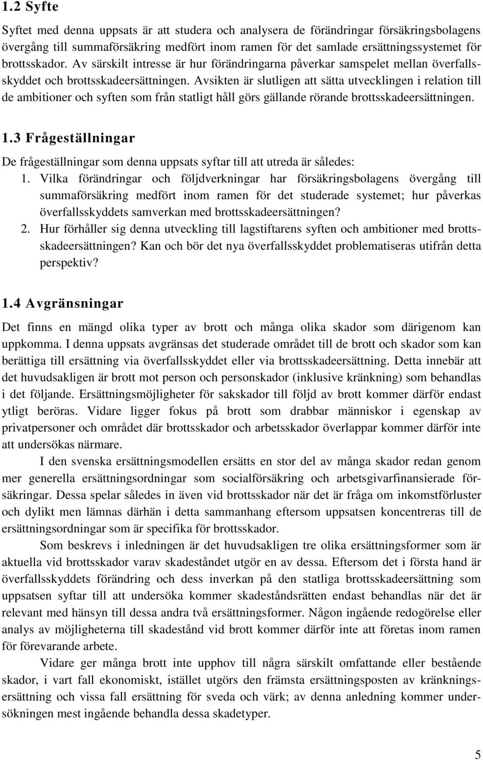 Avsikten är slutligen att sätta utvecklingen i relation till de ambitioner och syften som från statligt håll görs gällande rörande brottsskadeersättningen. 1.