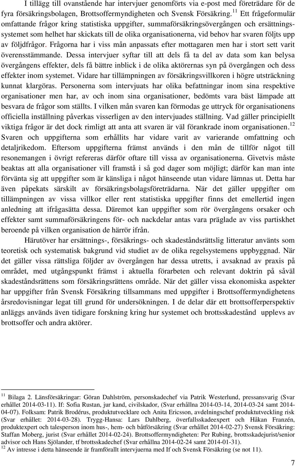 följts upp av följdfrågor. Frågorna har i viss mån anpassats efter mottagaren men har i stort sett varit överensstämmande.