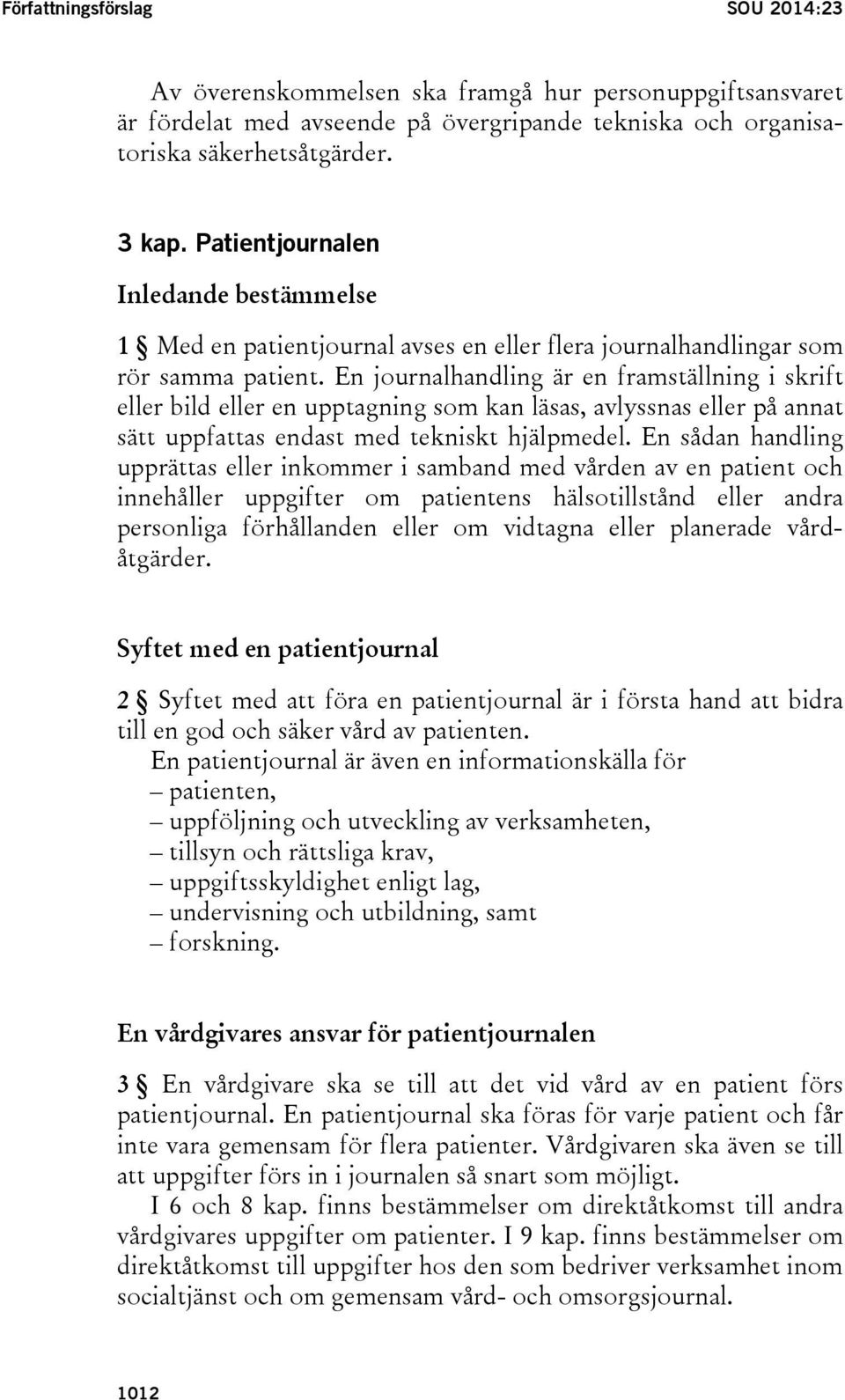 En journalhandling är en framställning i skrift eller bild eller en upptagning som kan läsas, avlyssnas eller på annat sätt uppfattas endast med tekniskt hjälpmedel.