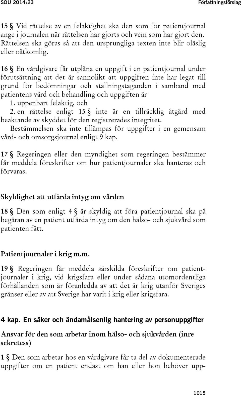 16 En vårdgivare får utplåna en uppgift i en patientjournal under förutsättning att det är sannolikt att uppgiften inte har legat till grund för bedömningar och ställningstaganden i samband med