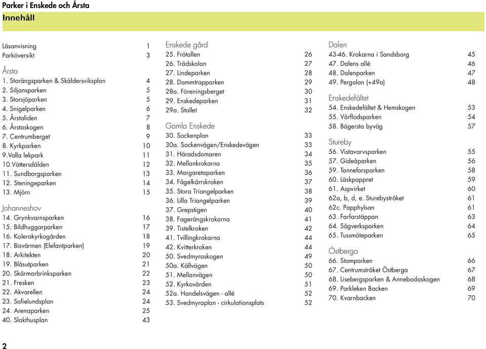 Bildhuggarparken 17 16. Kolerakyrkogården 18 17. Bisvärmen (Elefantparken) 19 18. Arkitekten 20 19. Blåsutparken 21 20. Skärmarbrinksparken 22 21. Fresken 23 22. Akvarellen 24 23.