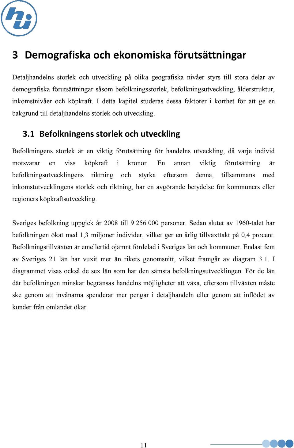 1 Befolkningens storlek och utveckling Befolkningens storlek är en viktig förutsättning för handelns utveckling, då varje individ motsvarar en viss köpkraft i kronor.