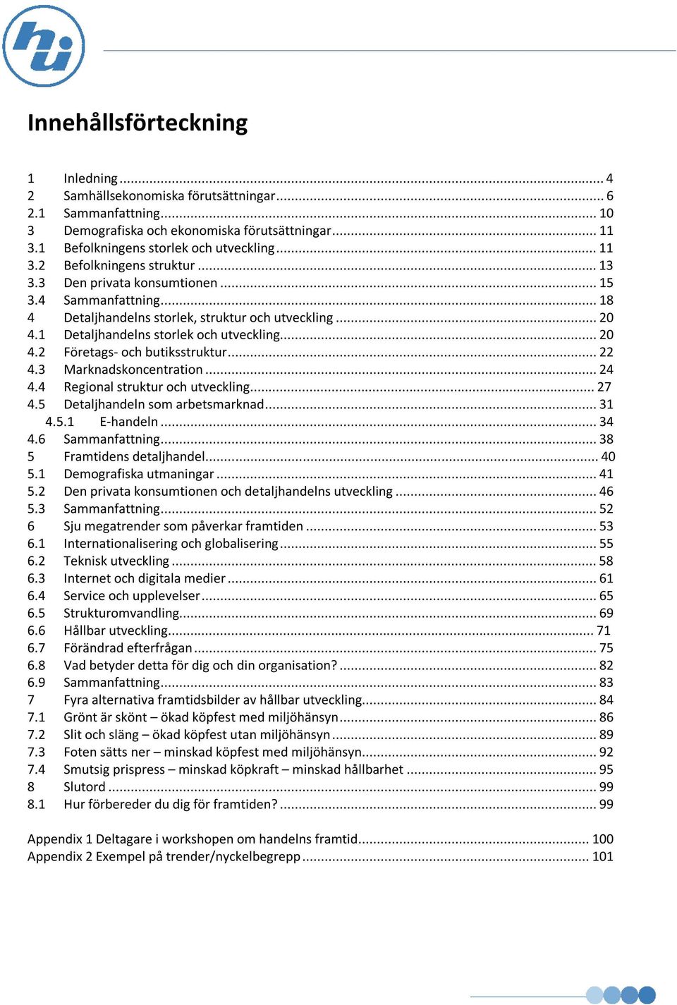 ..22 4.3 Marknadskoncentration...24 4.4 Regional struktur och utveckling...27 4.5 Detaljhandeln som arbetsmarknad...31 4.5.1 E-handeln...34 4.6 Sammanfattning...38 5 Framtidens detaljhandel...40 5.